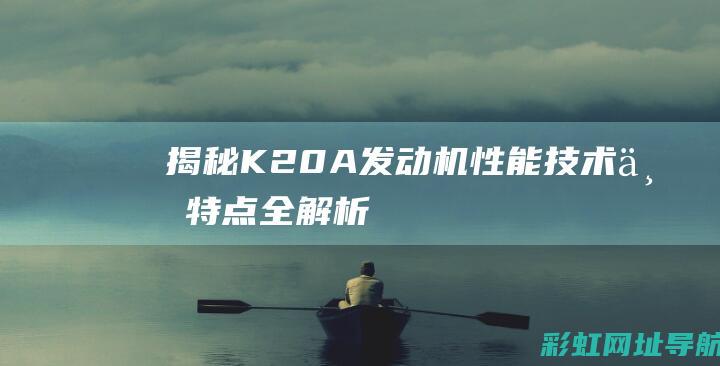 揭秘K20A发动机：性能、技术与特点全解析 (揭秘英国新首相:草根律师 爱踢球)