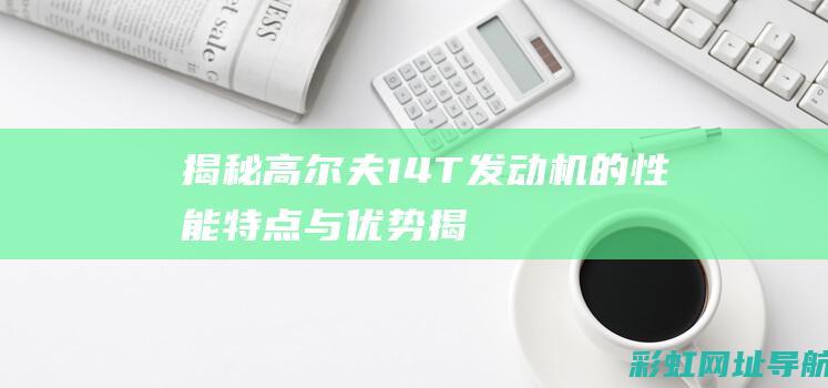 揭秘高尔夫1.4T发动机的性能特点与优势 (揭秘高尔夫球俱乐部:女培练不为人知的一面)