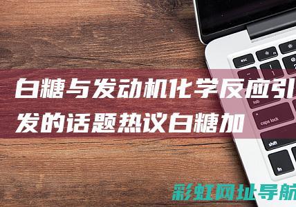 白糖与发动机：化学反应引发的话题热议 (白糖加发动机)