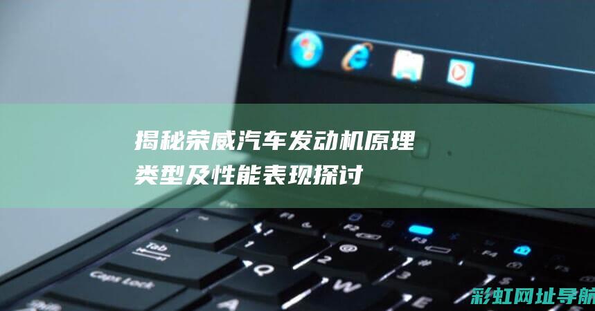 揭秘荣威汽车发动机：原理、类型及性能表现探讨 (揭秘荣威汽车视频)