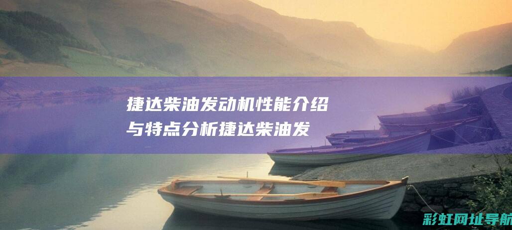 捷达柴油发动机性能介绍与特点分析 (捷达柴油发动机)