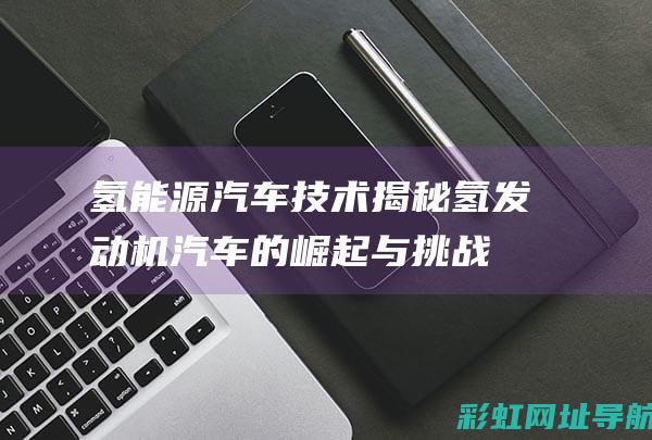 氢能源技术揭秘氢的崛起与挑战