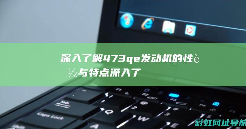 深入了解473qe发动机的性能与特点 (深入了解4p理论和4c理论的区别和联系)