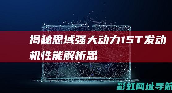 揭秘思域强大动力：1.5T发动机性能解析 (思域强在哪)