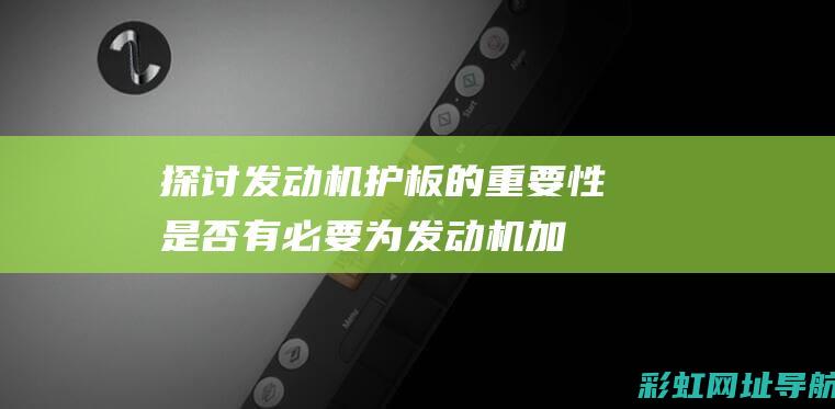 探讨发动机护板的重要性：是否有必要为发动机加装护板？ (探讨发动机护航的意义)