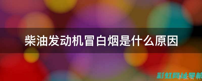 柴油发动机冒白烟原因解析与解决方案 (柴油发动机冒蓝烟是怎么回事)