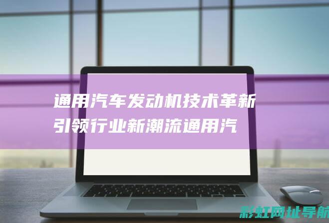 通用汽车发动机技术革新引领行业新潮流 (通用汽车发动机模型图片)