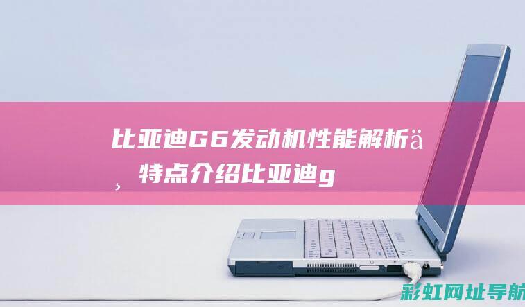 比亚迪G6发动机性能解析与特点介绍 (比亚迪g6发动机号在哪个位置)