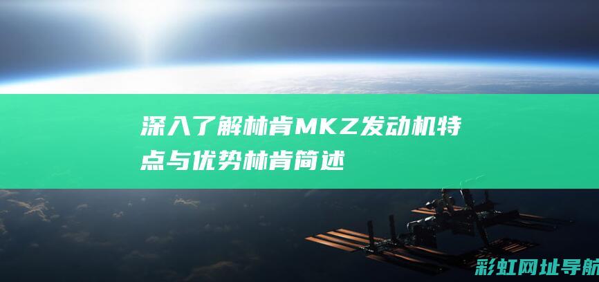 深入了解林肯MKZ发动机特点与优势 (林肯简述)