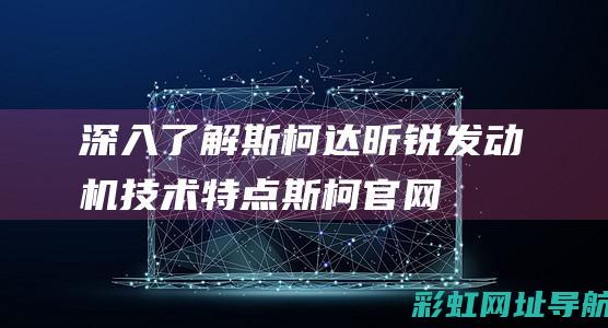 深入了解斯柯达昕锐发动机技术特点 (斯柯官网)