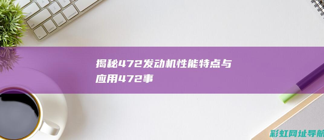 揭秘472发动机：性能、特点与应用 (472事件)