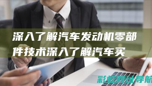 深入了解汽车发动机零部件技术 (深入了解汽车买什么书)