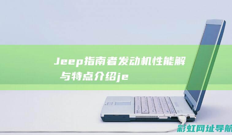 Jeep指南者发动机性能解析与特点介绍 (jeep指南者报价及图片)