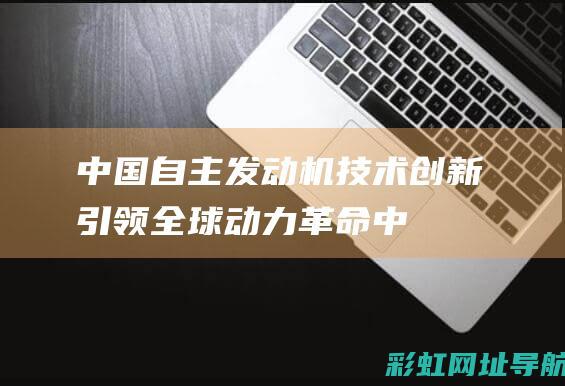 中国自主发动机：技术创新引领全球动力革命 (中国自主发动机)