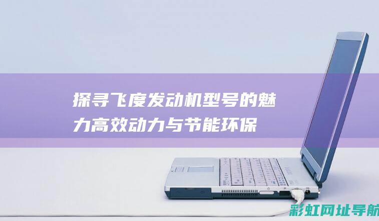 探寻飞度发动机型号的魅力：高效动力与节能环保的完美结合 (探寻飞度发动机舱图片)