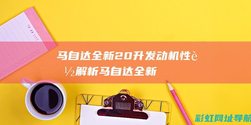 马自达全新2.0升发动机性能解析 (马自达全新2.0发动机多少钱一台)