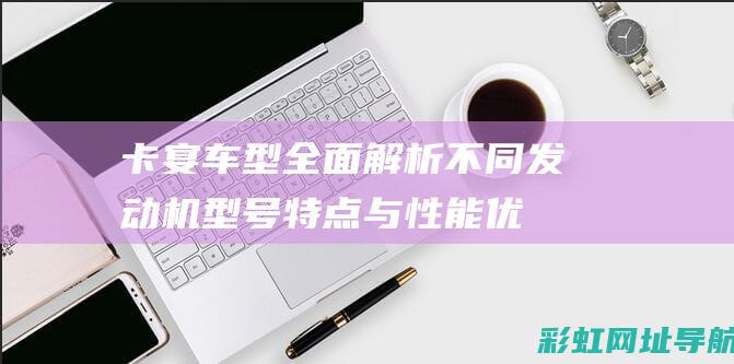 卡宴车型全面解析：不同发动机型号特点与性能优势 (卡宴车型全面升级)