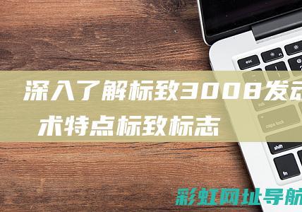 深入了解标致3008发动机技术特点 (标致标志)