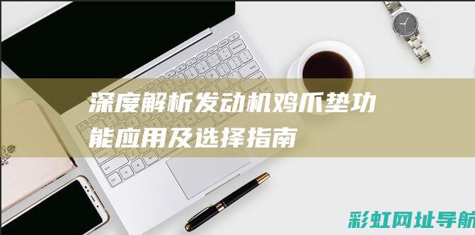 深度解析发动机鸡爪垫：功能、应用及选择指南 (深度解析发动机的原理)