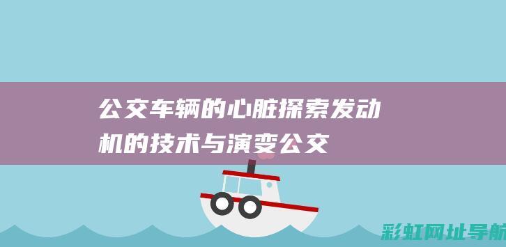 公交车辆的心脏：探索发动机的技术与演变 (公交车的重要性)