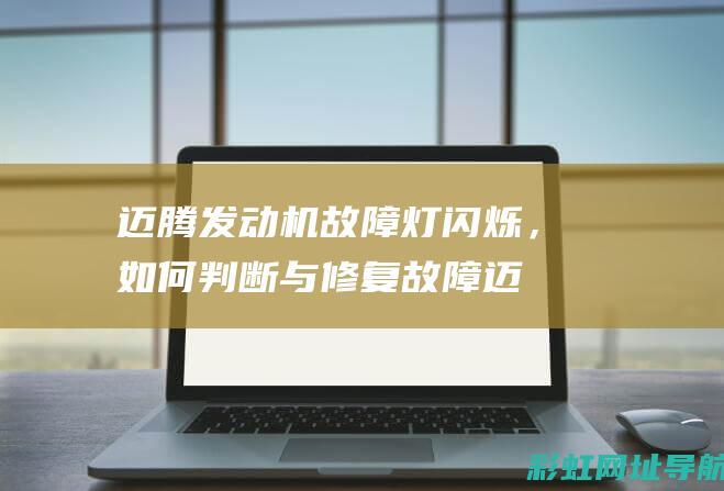 迈腾发动机故障灯闪烁，如何判断与修复故障 (迈腾发动机故障灯亮是什么原因)