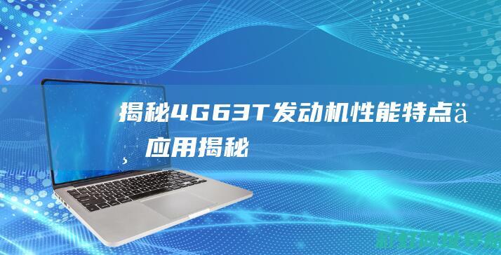 揭秘4G63T发动机：性能、特点与应用 (揭秘4个细节,判断男生是不是喜欢你)