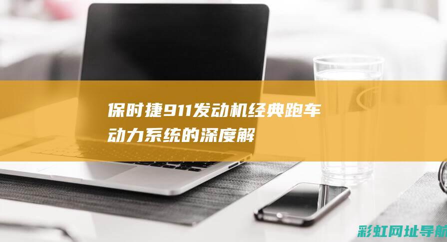 保时捷911发动机：经典跑车动力系统的深度解析 (保时捷911落地多少钱)