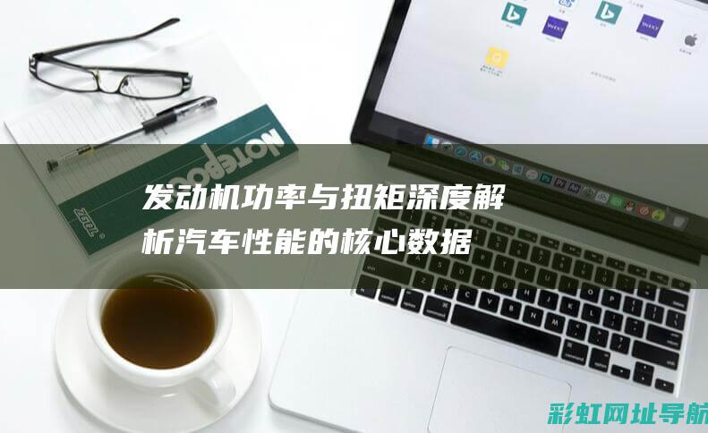 发动机功率与扭矩：深度解析汽车性能的核心数据 (发动机功率与速度的关系)