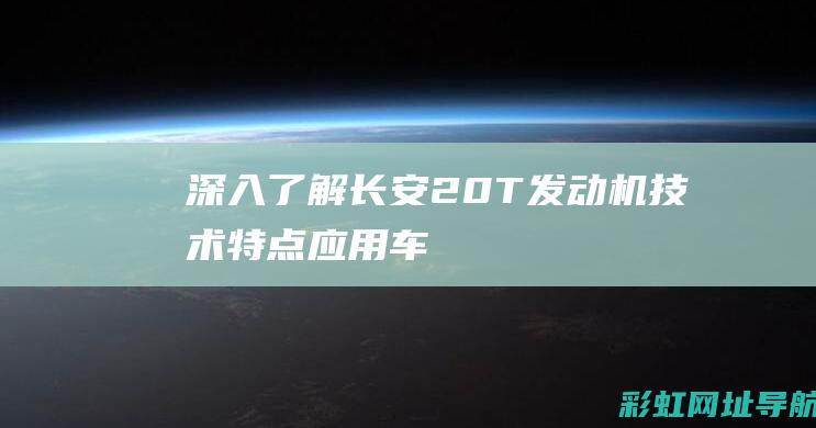 深入了解长安2.0T发动机：技术特点、应用车型及市场反响 (深入了解长安的变化)