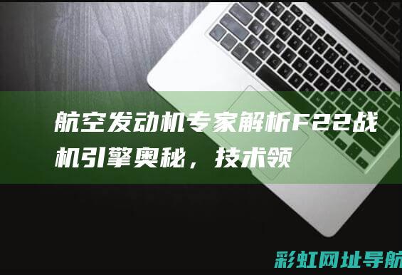 航空发动机专家解析F22战机引擎奥秘，技术领先同代产品 (航空发动机专业大学排名)