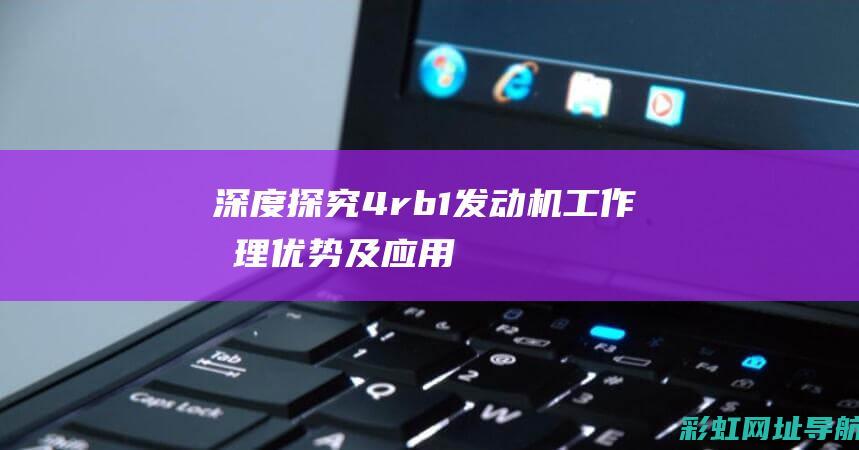 深度探究4rb1发动机：工作原理、优势及应用领域 (深度探究的近义词)