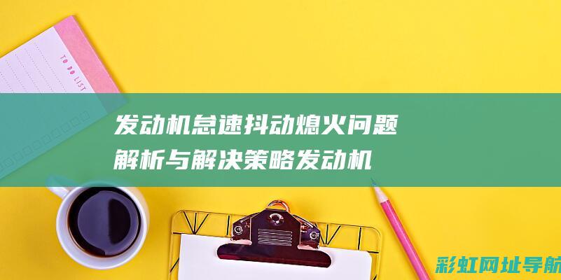 发动机怠速抖动熄火问题解析与解决策略 (发动机怠速抖动是什么原因)