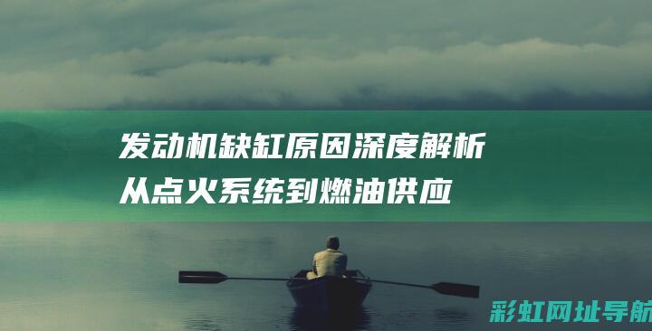 发动机缺缸原因深度解析：从点火系统到燃油供应一网打尽 (发动机缺缸原因怎么解决)