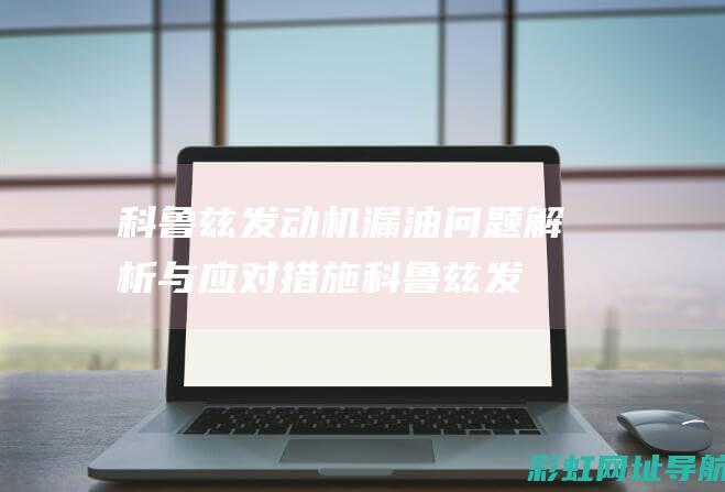 科鲁兹发动机漏油问题解析与应对措施 (科鲁兹发动机故障灯亮了应该怎么办)