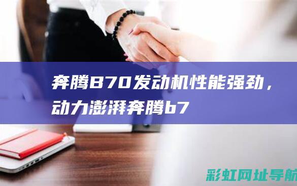 奔腾B70发动机性能强劲，动力澎湃 (奔腾b70发动机是什么发动机)