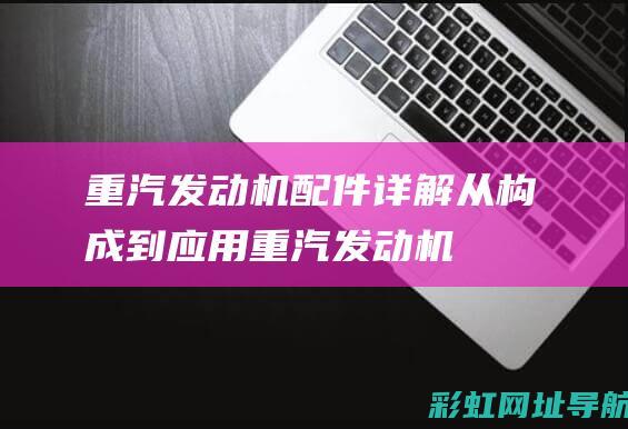 重汽发动机配件详解：从构成到应用 (重汽发动机配件名称图片)