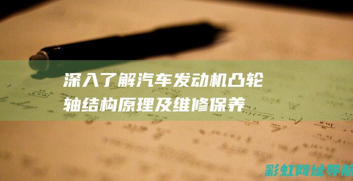 深入了解汽车发动机凸轮轴：结构原理及维修保养要点 (深入了解汽车买什么书)