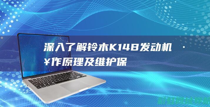 深入了解铃木K14B发动机：工作原理及维护保养指南 (你知道铃木吗)