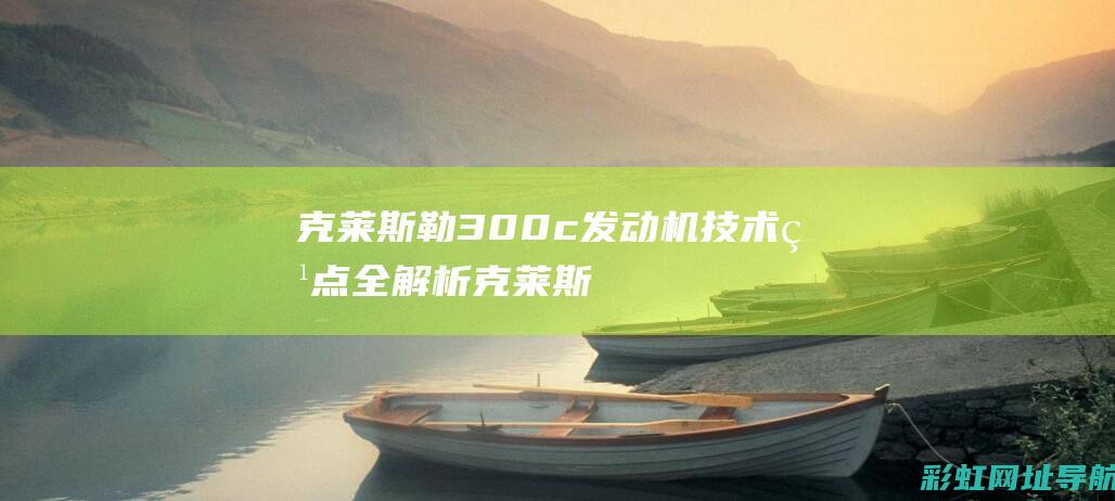 克莱斯勒300c发动机技术特点全解析 (克莱斯勒300多少钱)