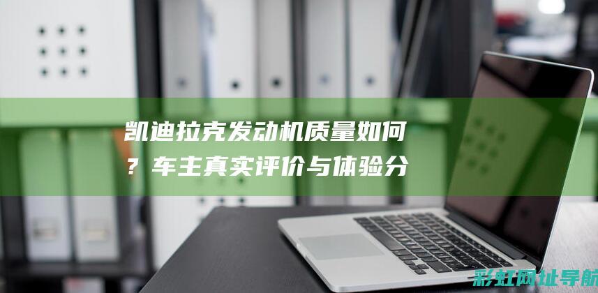 凯迪拉克发动机质量如何？车主真实评价与体验分享 (凯迪拉克发动机动力降低是什么意思)