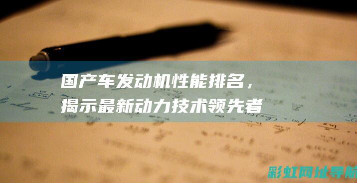 国产车发动机性能排名，揭示最新动力技术领先者 (国产车发动机排名)