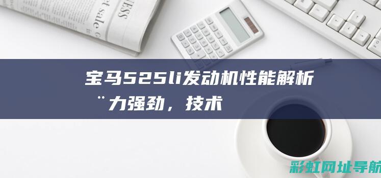 宝马525li发动机性能解析：动力强劲，技术领先 (宝马525li新款2024款裸车价)