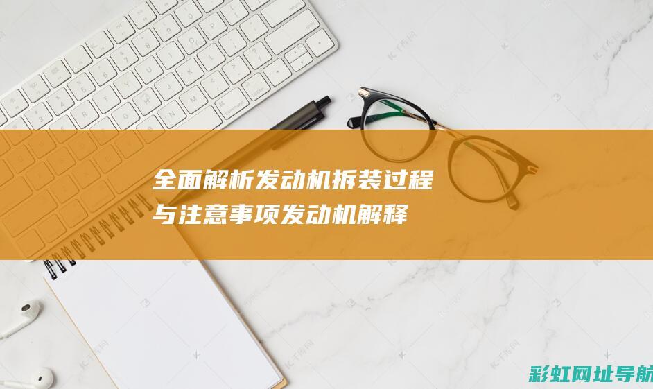 全面解析发动机拆装过程与注意事项 (发动机解释术语)