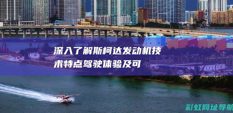 深入了解斯柯达发动机：技术特点、驾驶体验及可靠性探讨 (斯柯su√图片价格)