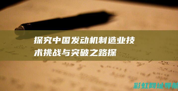 探究中国发动机制造业：技术挑战与突破之路 (探究中国发动的战争)