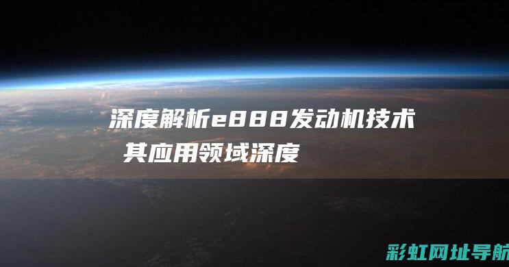 深度解析e888发动机技术及其应用领域 (深度解析enfj)