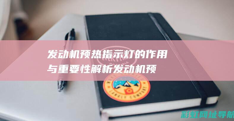 发动机预热指示灯的作用与重要性解析 (发动机预热指示灯亮时表示什么?)