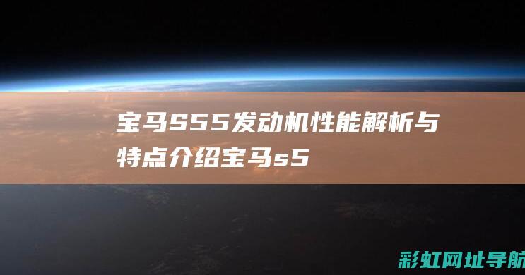 宝马S55发动机性能解析与特点介绍 (宝马s55发动机用在什么车型)