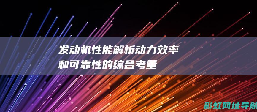 发动机性能解析：动力、效率和可靠性的综合考量 (发动机性能解析)