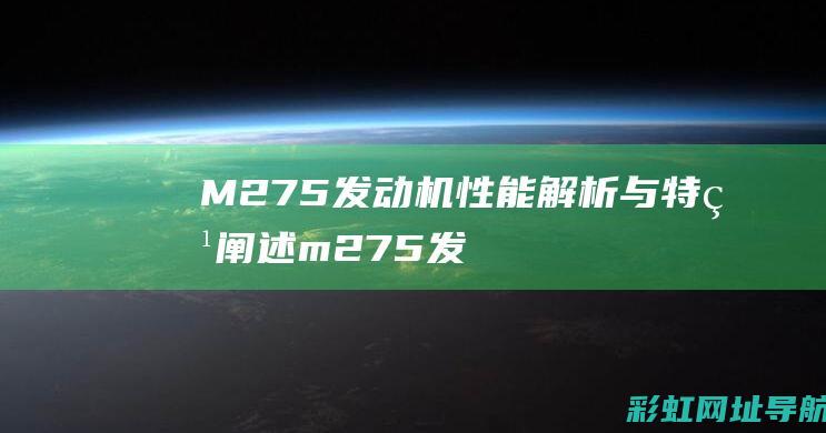 M275发动机性能解析与特点阐述 (m275发动机通病)